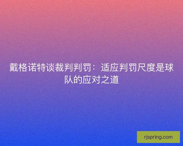 戴格诺特谈裁判判罚:适应判罚尺度是球队的应对之道 戴格诺特谈裁判判罚:适应判罚尺度是球队的应对之道