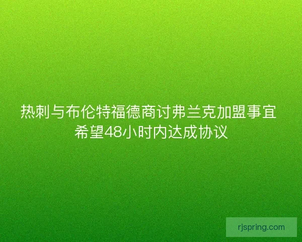 热刺与布伦特福德商讨弗兰克加盟事宜 希望48小时内达成协议