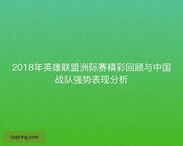 2018年英雄联盟洲际赛精彩回顾与中国战队强势表现分析
