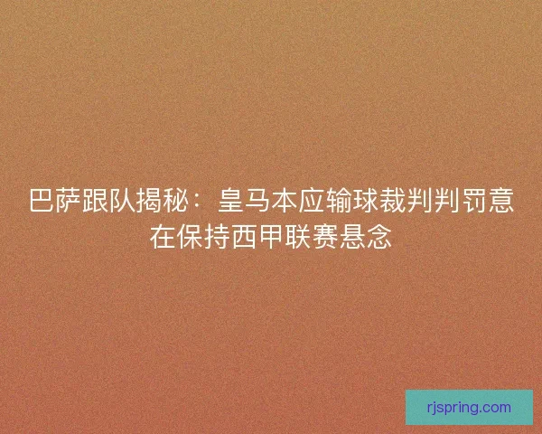 巴萨跟队揭秘：皇马本应输球裁判判罚意在保持西甲联赛悬念