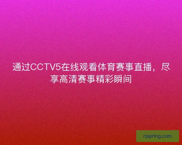 通过CCTV5在线观看体育赛事直播,尽享高清赛事精彩瞬间 通过CCTV5在线观看体育赛事直播,尽享高清赛事精彩瞬间