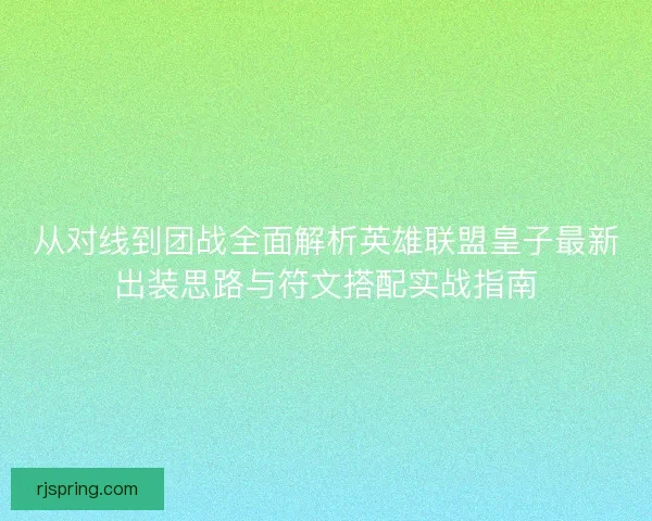 从对线到团战全面解析英雄联盟皇子最新出装思路与符文搭配实战指南