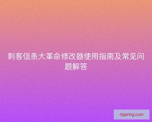 刺客信条大革命修改器使用指南及常见问题解答 刺客信条大革命修改器使用指南及常见问题解答