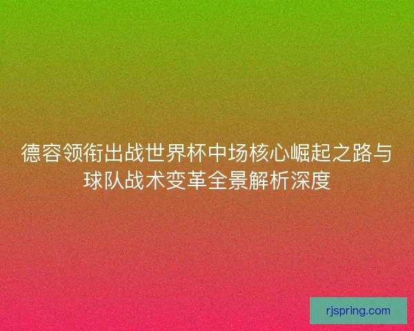 德容领衔出战世界杯中场核心崛起之路与球队战术变革全景解析深度 德容领衔出战世界杯中场核心崛起之路与球队战术变革全景解析深度