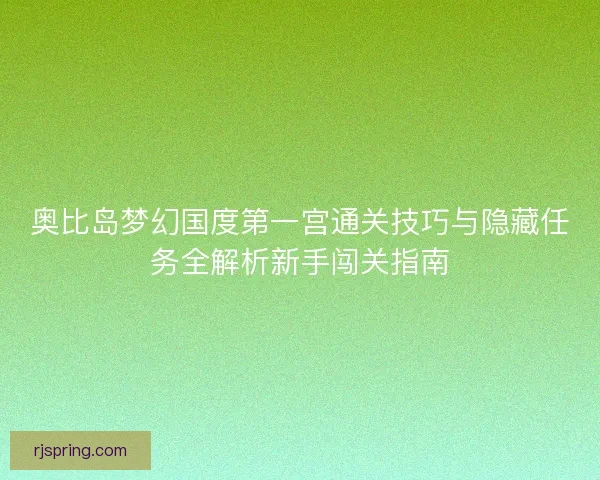 奥比岛梦幻国度第一宫通关技巧与隐藏任务全解析新手闯关指南 奥比岛梦幻国度第一宫通关技巧与隐藏任务全解析新手闯关指南