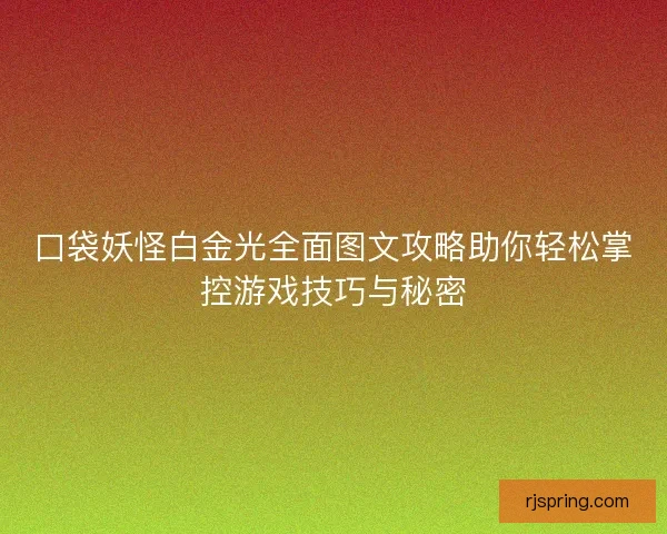 口袋妖怪白金光全面图文攻略助你轻松掌控游戏技巧与秘密