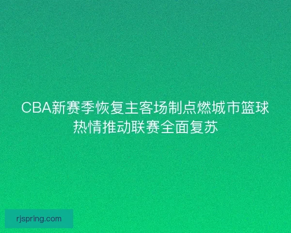 CBA新赛季恢复主客场制点燃城市篮球热情推动联赛全面复苏 CBA新赛季恢复主客场制点燃城市篮球热情推动联赛全面复苏